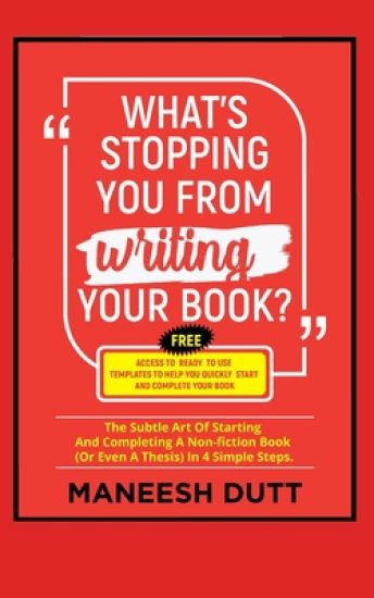 What's Stopping You From Writing Your Book: The subtle art of starting and completing a non-fiction book (or even a thesis) in 4 simple steps. Free ac