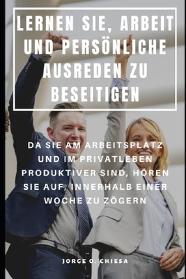 Lernen Sie, Arbeit Und Persönliche Ausreden Zu Beseitigen: Da Sie Am Arbeitsplatz Und Im Privatleben Produktiver Sind, Hören Sie Auf, Innerhalb Einer