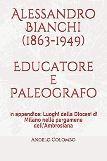 Alessandro Bianchi (1863-1949) Educatore e Paleografo: In appendice: Luoghi della Diocesi di Milano nelle pergamene dell'Ambrosiana