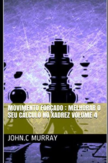 Movimento forçado: Melhorar o Seu Cálculo no Xadrez volume 4