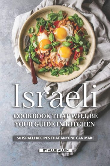 Israeli Cookbook That Will Be Your Guide in Kitchen: 50 Israeli Recipes That Anyone Can Make