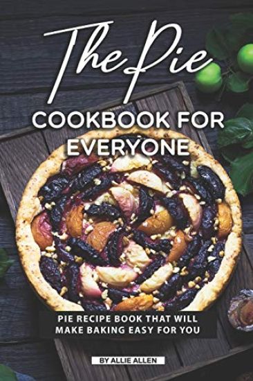 The Pie Cookbook for Everyone: Pie Recipe Book That Will Make Baking Easy for You