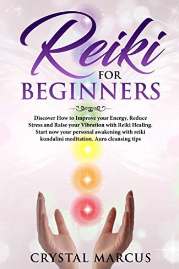 Reiki for Beginners: Discover How to Improve your Energy, Reduce Stress and Raise your Vibration with Reiki Healing.Start now your personal