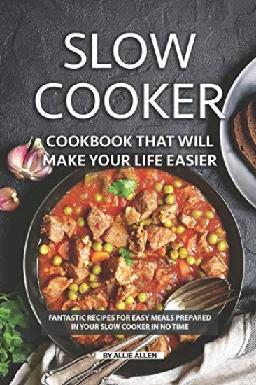 Slow Cooker Cookbook That Will Make Your Life Easier: Fantastic Recipes for Easy Meals Prepared in Your Slow Cooker in No Time
