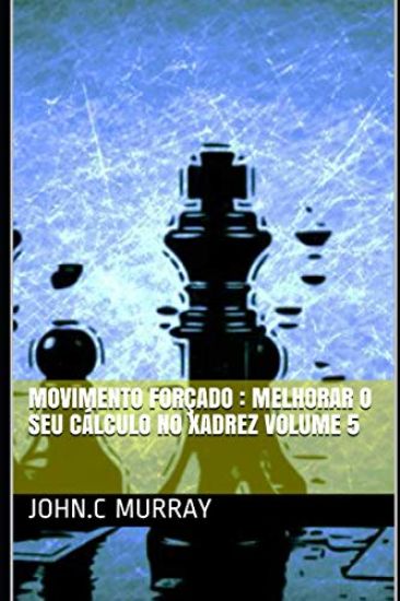 Movimento forçado: Melhorar o Seu Cálculo no Xadrez volume 5