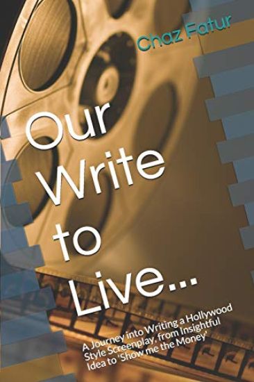 Our Write to Live...: A Journey into Writing a Hollywood Style Screenplay, from Insightful Idea to 'Show me the Money'