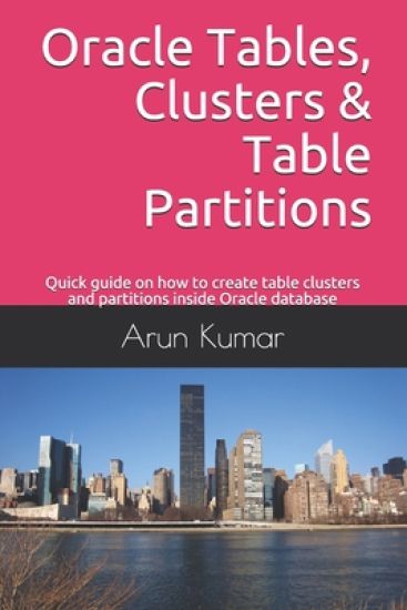 Oracle Tables, Clusters & Table Partitions: Quick guide on how to create table clusters and partitions inside Oracle database