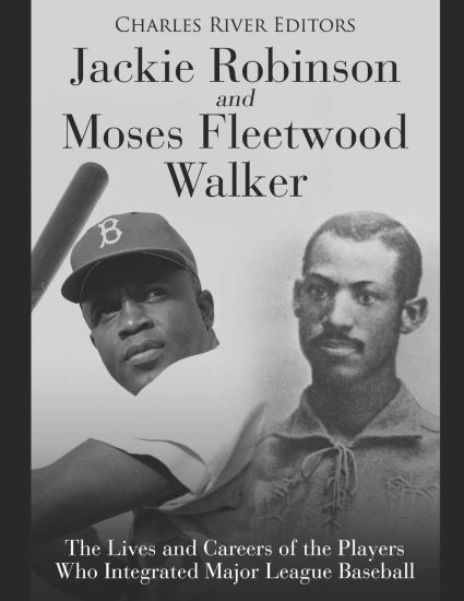 Jackie Robinson and Moses Fleetwood Walker: The Lives and Careers of the Players Who Integrated Major League Baseball