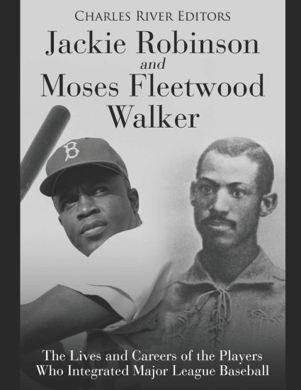 Jackie Robinson and Moses Fleetwood Walker: The Lives and Careers of the Players Who Integrated Major League Baseball