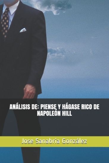 Análisis de: Piense Y Hágase Rico de Napoleón Hill: Por Jose Sanabria González