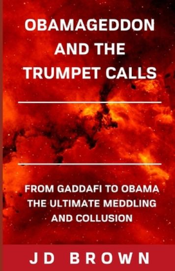 Obamageddon and the Trumpet Calls: From Gaddafi to Obama the Ultimate Meddling and Collusion