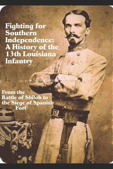 Fighting for Southern Independence: A History of the 13th Louisiana Infantry Regiment