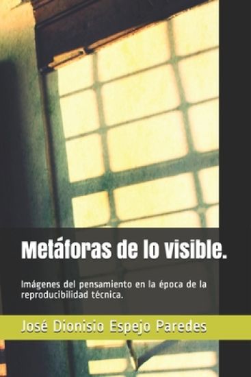 Metáforas de lo visible.: Imágenes del pensamiento en la época de la reproducibilidad técnica.