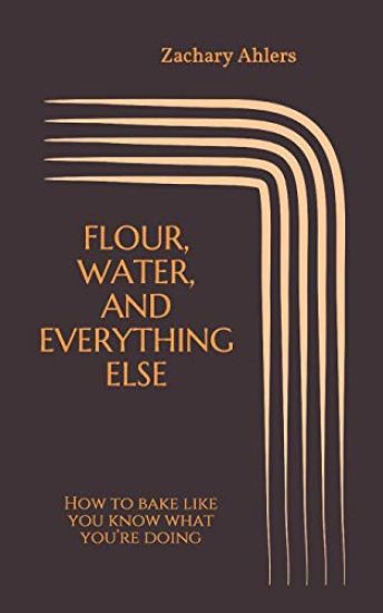 Flour, Water, and Everything Else: How to bake like you know what you're doing