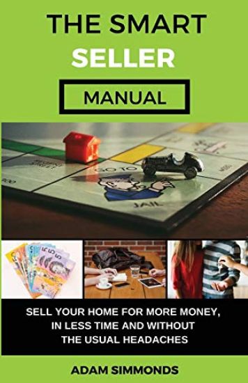 The Smart Seller Manual: Sell Your Home For More Money, In Less Time And Without The Usual Headaches