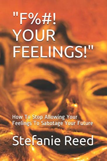 F%#! Your Feelings!: How To Stop Allowing Your Feelings To Sabotage Your Future