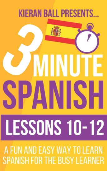 3 Minute Spanish: Lessons 10-12: A fun and easy way to learn Spanish for the busy learner