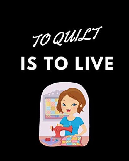 To Quilt Is To Live
