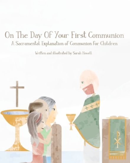 On The Day Of Your First Communion: A Sacramental Explanation of Communion for Children