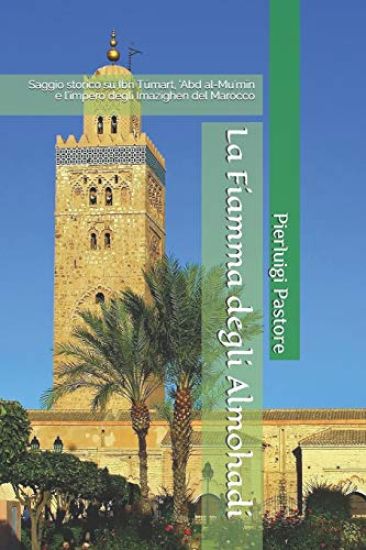 La Fiamma degli Almohadi: Saggio storico su Ibn Tūmart, 'Abd al-Mu'mīn e l'impero degli Imazighen del Marocco