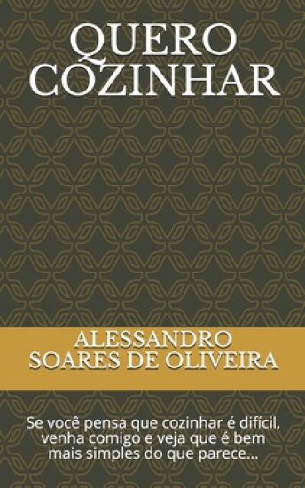 Quero Cozinhar: Se você pensa que cozinhar é difícil, venha comigo e veja que é bem mais simples do que parece...