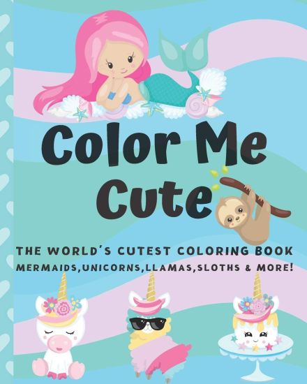 Color Me Cute: The World's Cutest Coloring Book Unicorns, Mermaids, Llamas, Sloths and More! For Kids Ages 4-8