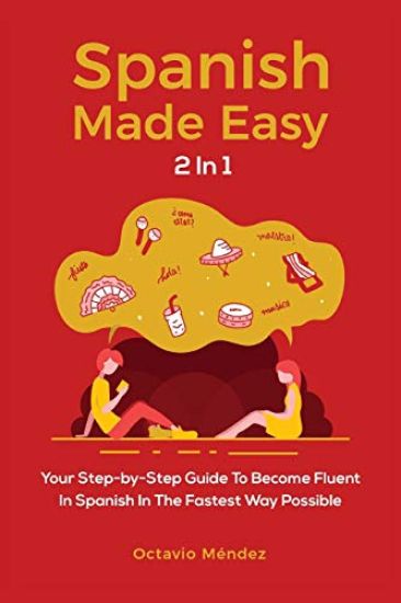 Spanish Made Easy 2 In 1: Your Step-by-Step Guide To Become Fluent In Spanish In The Fastest Way Possible