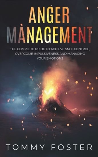 Anger Management: The Complete Guide to Achieve Self-Control, Overcome Impulsiveness and Managing Your Emotions
