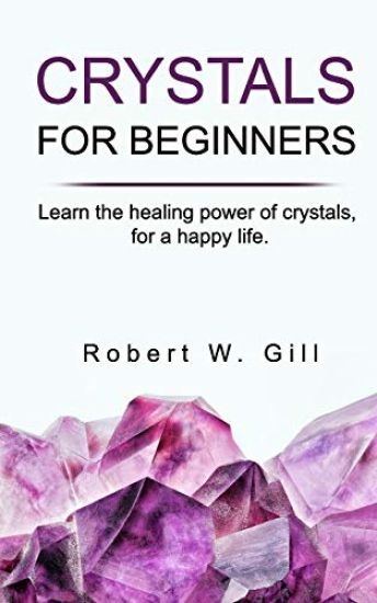 Crystals for Beginners: Learn the healing power of crystals, for a happy life