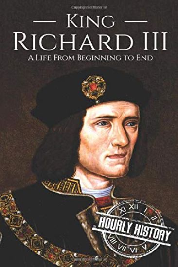 King Richard III: A Life from Beginning to End
