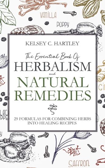 The Essential Book Of Herbalism And Natural Remedies: 29 Formulas For Combining Herbs Into Healing Recipes