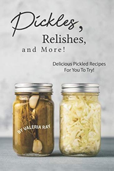 Pickles, Relishes, and More!: Delicious Pickled Recipes for You to Try!