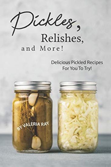 Pickles, Relishes, and More!: Delicious Pickled Recipes for You to Try!