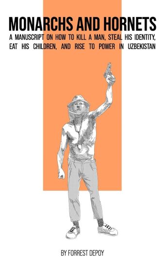 Monarchs and Hornets: A Manuscript on How to Kill a Man, Steal His Identity, Eat His Children, and Rise to Power in Uzbekistan