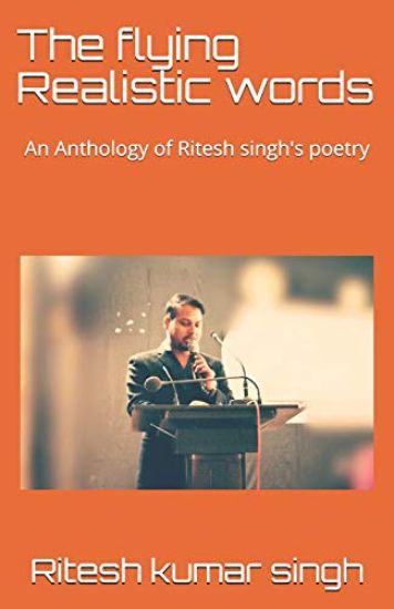 The flying Realistic words: An Anthology of Ritesh singh's poetry