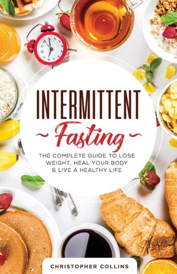 Intermittent Fasting: The Complete Guide to Lose Weight, Heal Your Body & Live a Healthy Life