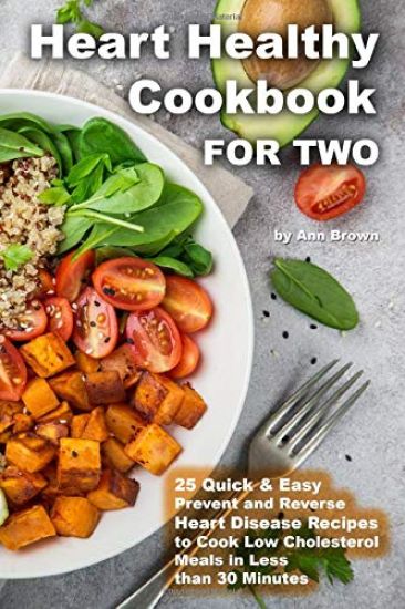 Heart Healthy Cookbook for Two 25 Quick & Easy Prevent and Reverse Heart Disease Recipes to Cook Low Cholesterol Meals in Less than 30 minutes