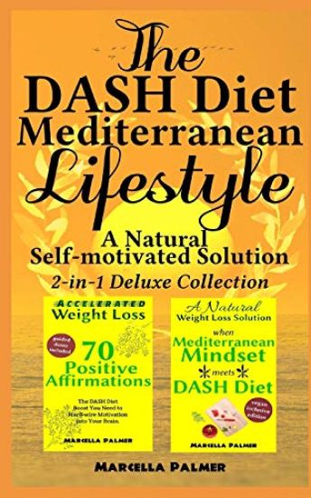 The DASH Diet Mediterranean Lifestyle, A Natural Self-motivated Solution: 2-in-1 Deluxe Collection: "when Mediterranean Mindset meets DASH Diet" & "Ac