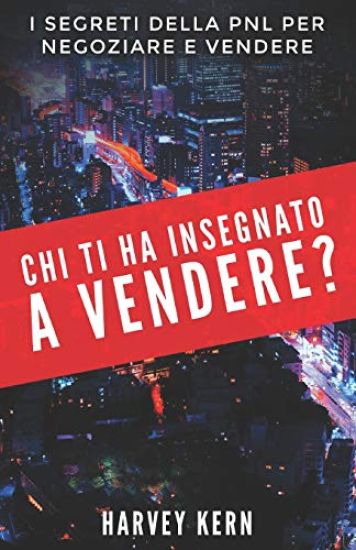 Chi ti ha insegnato a Vendere?: I segreti della PNL per negoziare e vendere