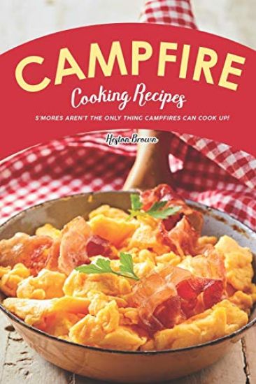 Campfire Cooking Recipes: S'mores Aren't the Only Thing Campfires Can Cook Up!