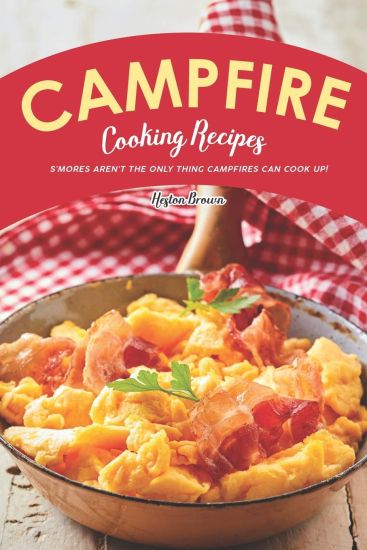 Campfire Cooking Recipes: S'mores Aren't the Only Thing Campfires Can Cook Up!