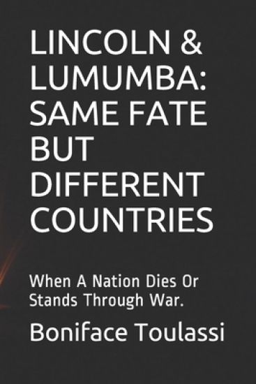 Lincoln & Lumumba: SAME FATE BUT DIFFERENT COUNTRIES: When A Nation Dies Or Stands Through War.