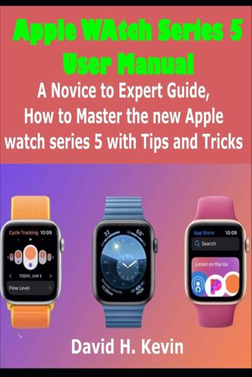 Apple Watch Series 5 User Manual: A novice to expert Guide, how to Master New Apple watch Series 5 with Tips and Tricks