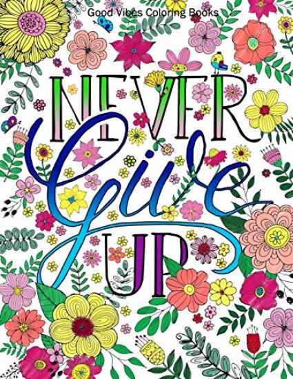 Good Vibes Coloring Books: Never Give Up Adult Coloring Book with Inspirational Sayings and Beautiful Flowers and Floral Designs for Stress Relie