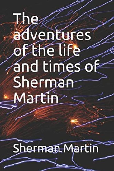 The adventures of the life and times of Sherman Martin