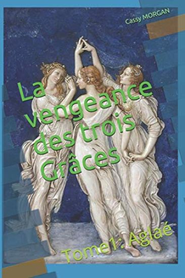 La vengeance de trois Grâces: Tome 1: Aglaé