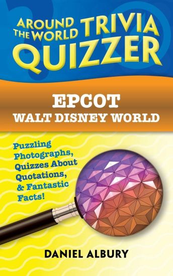 Epcot, Walt Disney World: Around the World Trivia Quizzer: Puzzling Photographs, Quizzes About Quotations, & Fantastic Facts!