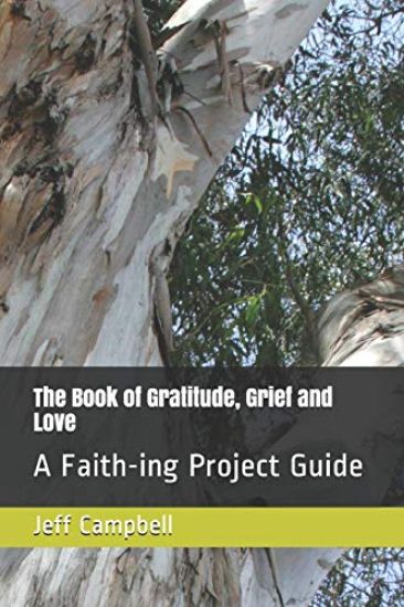 The Book of Gratitude, Grief and Love: A Faith-ing Project Guide