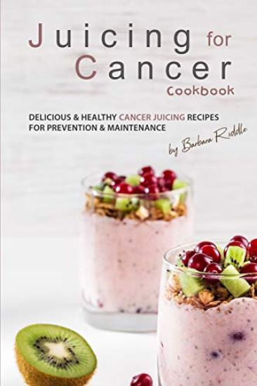 Juicing for Cancer Cookbook: Delicious & Healthy Cancer Juicing Recipes for Prevention & Maintenance