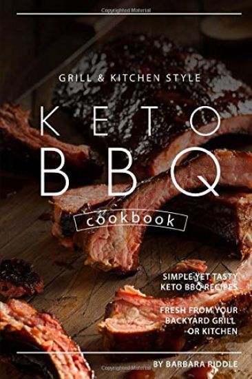 Grill Kitchen Style Keto BBQ Cookbook: Simple Yet Tasty Keto BBQ Recipes Fresh from Your Backyard Grill or Kitchen